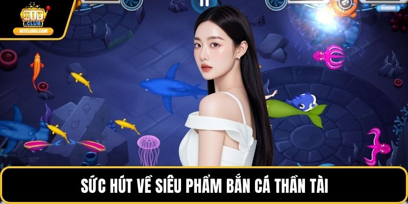 Sức hút về siêu phẩm bắn cá thần tài